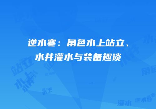 逆水寒：角色水上站立、水井灌水与装备趣谈