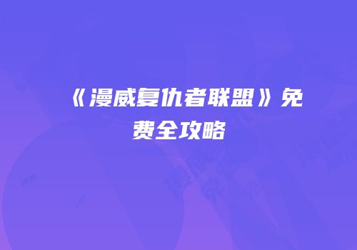 《漫威复仇者联盟》免费全攻略