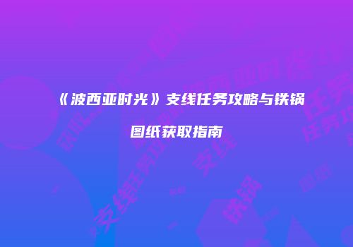 《波西亚时光》支线任务攻略与铁锅图纸获取指南