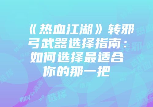 《热血江湖》转邪弓武器选择指南：如何选择最适合你的那一把