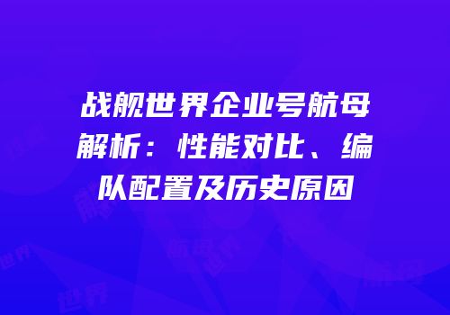 战舰世界企业号航母解析：性能对比、编队配置及历史原因