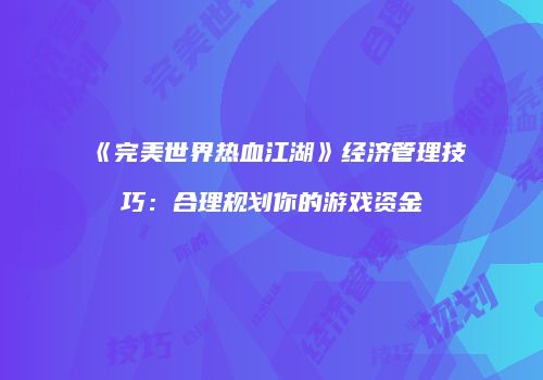 《完美世界热血江湖》经济管理技巧：合理规划你的游戏资金