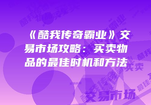 《酷我传奇霸业》交易市场攻略:买卖物品的最佳时机和方法
