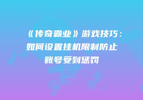《传奇霸业》游戏技巧：如何设置挂机限制防止账号受到惩罚