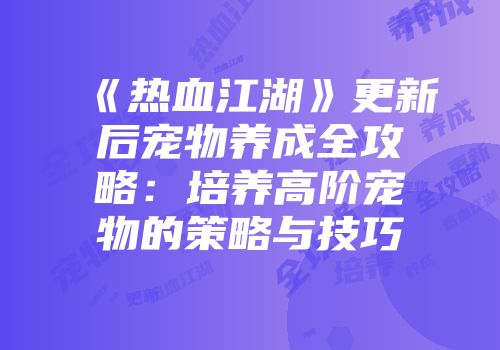 《热血江湖》更新后宠物养成全攻略：培养高阶宠物的策略与技巧