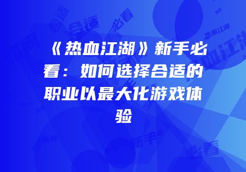 《热血江湖》新手必看：如何选择合适的职业以最大化游戏体验