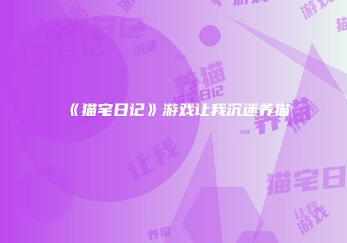 《猫宅日记》游戏让我沉迷养猫