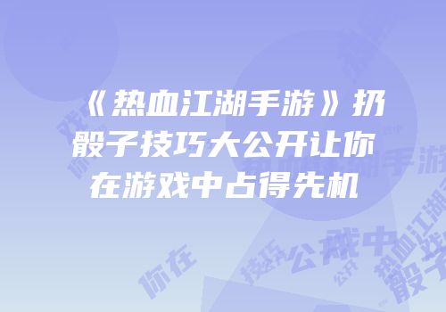 《热血江湖手游》扔骰子技巧大公开让你在游戏中占得先机