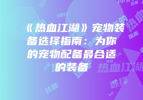 《热血江湖》宠物装备选择指南：为你的宠物配备最合适的装备