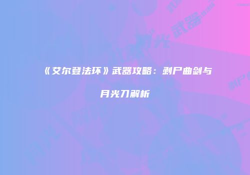 《艾尔登法环》武器攻略：剥尸曲剑与月光刀解析