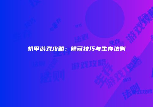 机甲游戏攻略：隐藏技巧与生存法则