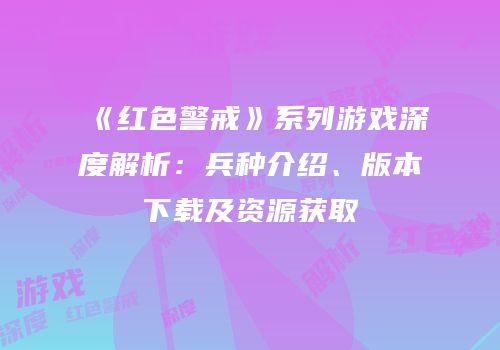 《红色警戒》系列游戏深度解析：兵种介绍、版本下载及资源获取