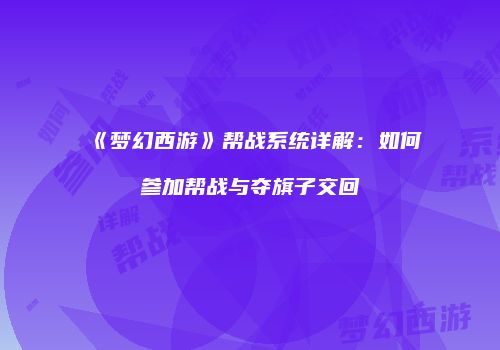 《梦幻西游》帮战系统详解：如何参加帮战与夺旗子交回
