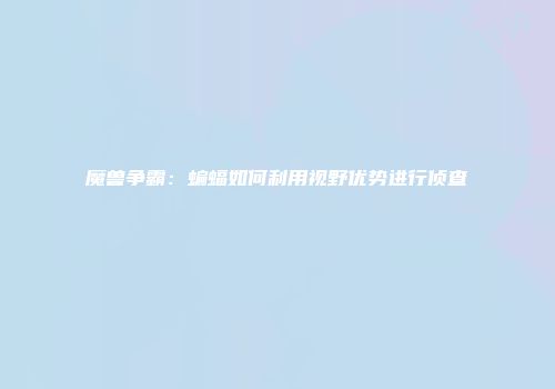 魔兽争霸:蝙蝠如何利用视野优势进行侦查