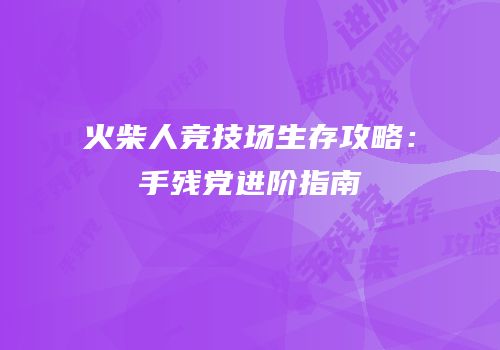 火柴人竞技场生存攻略：手残党进阶指南