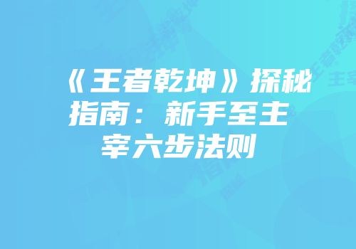 《王者乾坤》探秘指南：新手至主宰六步法则