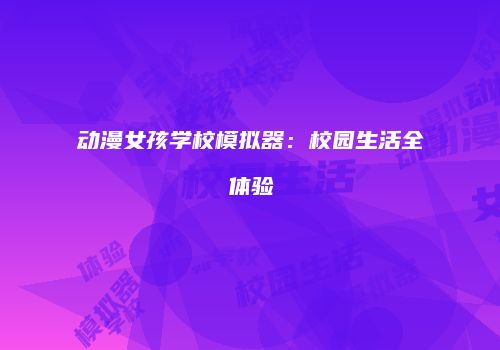 动漫女孩学校模拟器：校园生活全体验