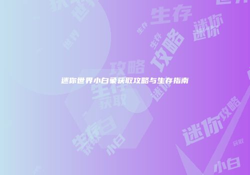 迷你世界小白象获取攻略与生存指南