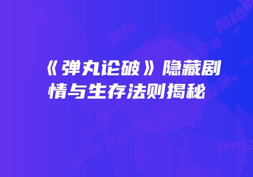 《弹丸论破》隐藏剧情与生存法则揭秘