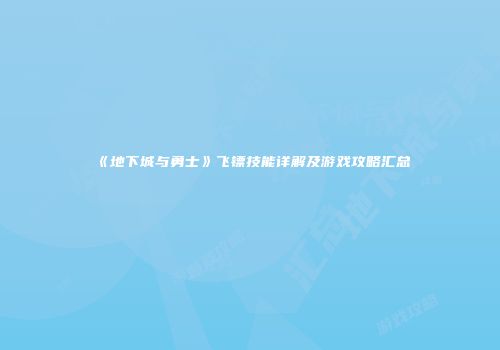 《地下城与勇士》飞镖技能详解及游戏攻略汇总