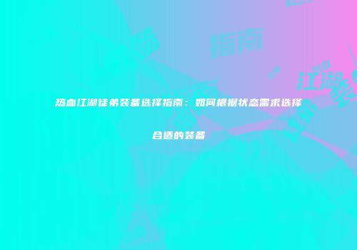 热血江湖徒弟装备选择指南：如何根据状态需求选择合适的装备