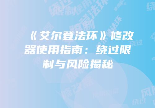 《艾尔登法环》修改器使用指南：绕过限制与风险揭秘