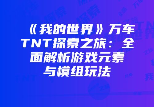 《我的世界》万车TNT探索之旅：全面解析游戏元素与模组玩法