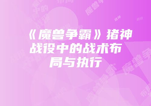 《魔兽争霸》猪神战役中的战术布局与执行