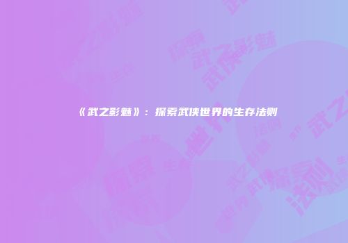 《武之影魅》：探索武侠世界的生存法则