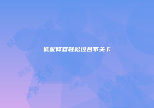 低配阵容轻松过吕布关卡