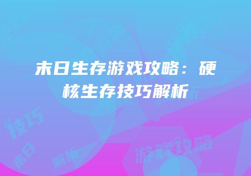 末日生存游戏攻略：硬核生存技巧解析