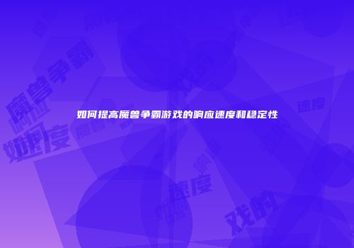 如何提高魔兽争霸游戏的响应速度和稳定性