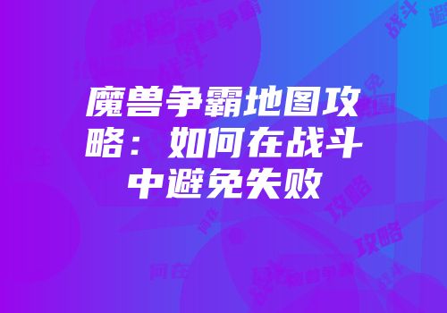 魔兽争霸地图攻略：如何在战斗中避免失败