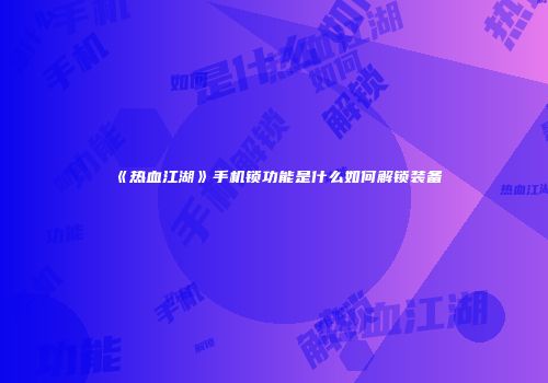 《热血江湖》手机锁功能是什么如何解锁装备