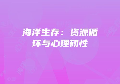 海洋生存：资源循环与心理韧性