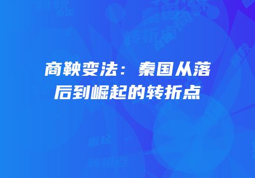 商鞅变法：秦国从落后到崛起的转折点