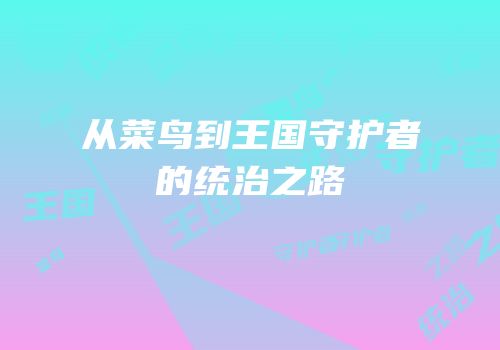 从菜鸟到王国守护者的统治之路