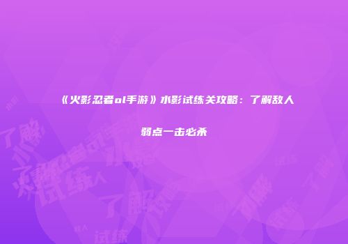 《火影忍者ol手游》水影试练关攻略：了解敌人弱点一击必杀