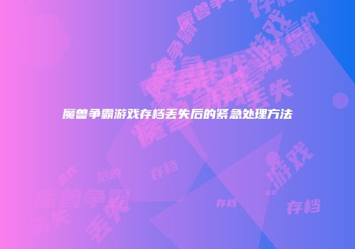 魔兽争霸游戏存档丢失后的紧急处理方法