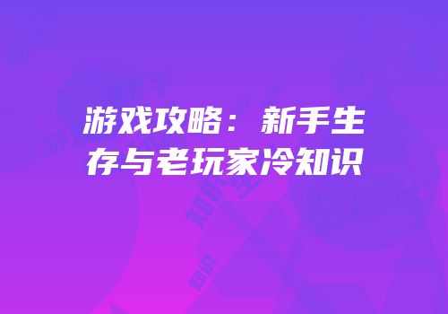 游戏攻略：新手生存与老玩家冷知识