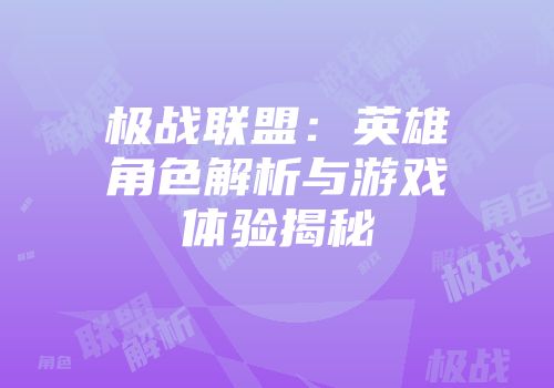 极战联盟：英雄角色解析与游戏体验揭秘