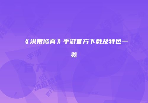 《洪荒修真》手游官方下载及特色一览