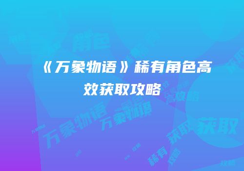 《万象物语》稀有角色高效获取攻略