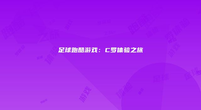 足球跑酷游戏：C罗体验之旅