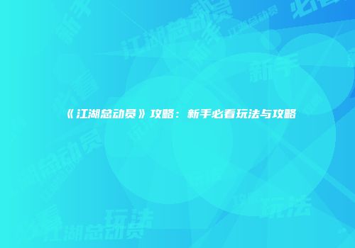 《江湖总动员》攻略：新手必看玩法与攻略