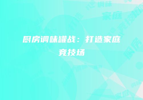 厨房调味罐战：打造家庭竞技场
