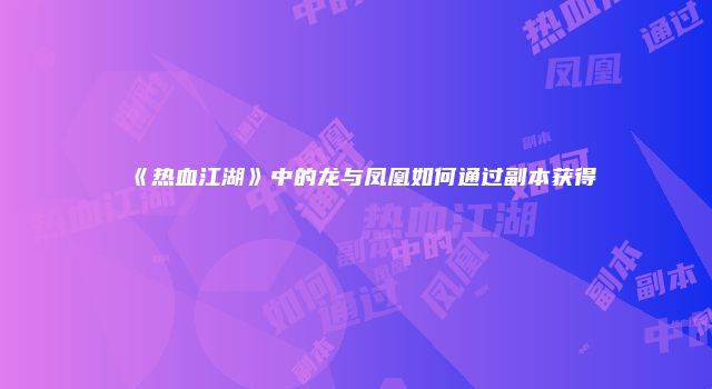 《热血江湖》中的龙与凤凰如何通过副本获得