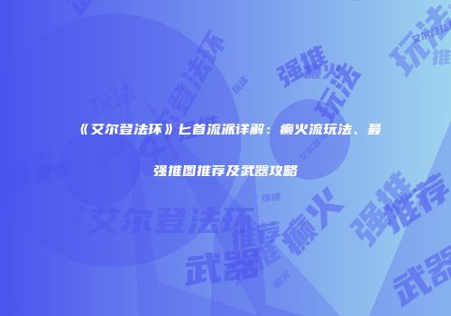 《艾尔登法环》匕首流派详解：癫火流玩法、最强推图推荐及武器攻略