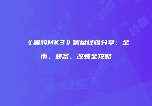 《黑豹MK3》翻盘经验分享：金币、装备、改装全攻略
