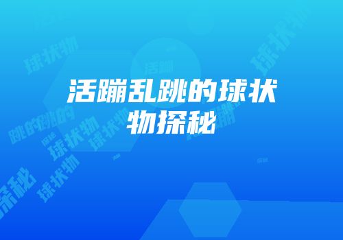 活蹦乱跳的球状物探秘